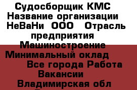 Судосборщик КМС › Название организации ­ НеВаНи, ООО › Отрасль предприятия ­ Машиностроение › Минимальный оклад ­ 70 000 - Все города Работа » Вакансии   . Владимирская обл.,Радужный г.